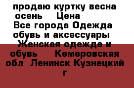 продаю куртку(весна-осень) › Цена ­ 4 000 - Все города Одежда, обувь и аксессуары » Женская одежда и обувь   . Кемеровская обл.,Ленинск-Кузнецкий г.